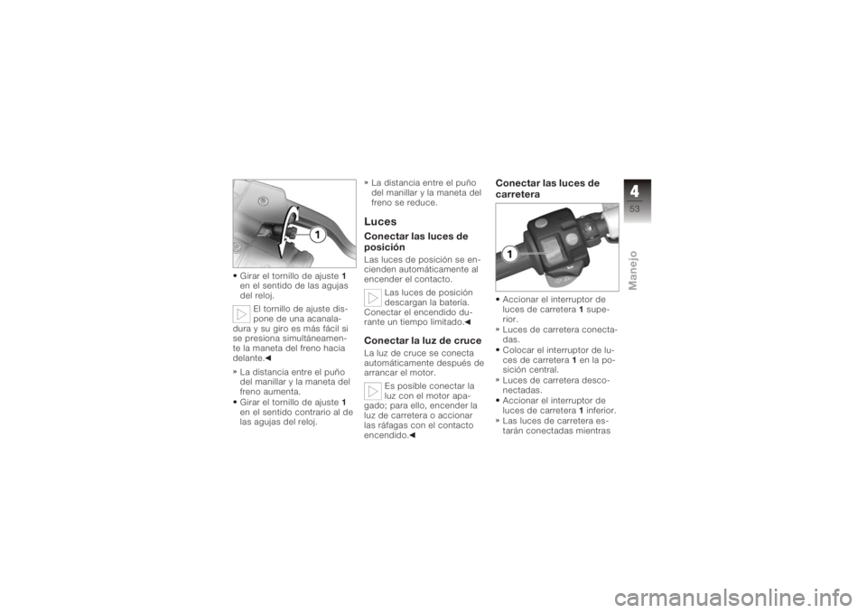 BMW MOTORRAD K 1200 R 2006 Manual de instrucciones (in Spanish) Girar el tornillo de ajuste1
en el sentido de las agujas
del reloj.
El tornillo de ajuste dis-
pone de una acanala-
dura y su giro es más fácil si
se presiona simultáneamen-
te la maneta del freno BMW MOTORRAD K 1200 R 2006 Manual de instrucciones (in Spanish) Girar el tornillo de ajuste1
en el sentido de las agujas
del reloj.
El tornillo de ajuste dis-
pone de una acanala-
dura y su giro es más fácil si
se presiona simultáneamen-
te la maneta del freno