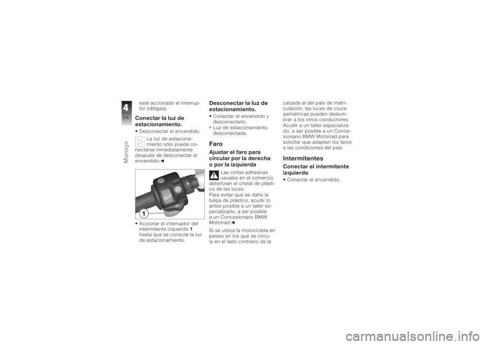 BMW MOTORRAD K 1200 R 2006 Manual de instrucciones (in Spanish) esté accionado el interrup-
tor (ráfagas).Conectar la luz de
estacionamiento.Desconectar el encendido.La luz de estaciona-
miento sólo puede co-
nectarse inmediatamente
después de desconectar el
e BMW MOTORRAD K 1200 R 2006 Manual de instrucciones (in Spanish) esté accionado el interrup-
tor (ráfagas).Conectar la luz de
estacionamiento.Desconectar el encendido.La luz de estaciona-
miento sólo puede co-
nectarse inmediatamente
después de desconectar el
e