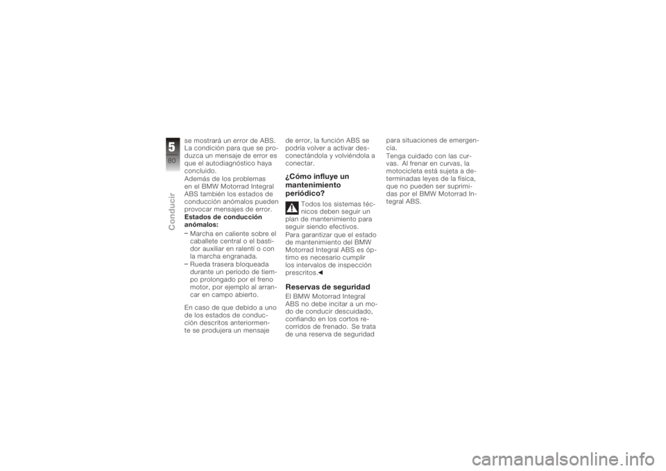 BMW MOTORRAD K 1200 R 2006 Manual de instrucciones (in Spanish) se mostrará un error de ABS.
La condición para que se pro-
duzca un mensaje de error es
que el autodiagnóstico haya
concluido.
Además de los problemas
en el BMW Motorrad Integral
ABS también los BMW MOTORRAD K 1200 R 2006 Manual de instrucciones (in Spanish) se mostrará un error de ABS.
La condición para que se pro-
duzca un mensaje de error es
que el autodiagnóstico haya
concluido.
Además de los problemas
en el BMW Motorrad Integral
ABS también los