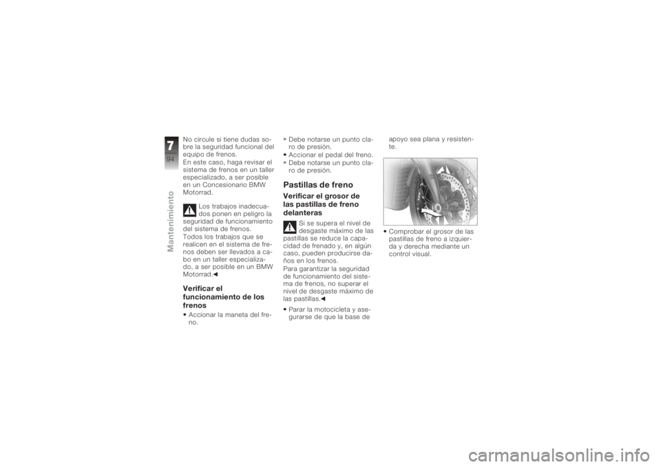 BMW MOTORRAD K 1200 R 2006 Manual de instrucciones (in Spanish) No circule si tiene dudas so-
bre la seguridad funcional del
equipo de frenos.
En este caso, haga revisar el
sistema de frenos en un taller
especializado, a ser posible
en un Concesionario BMW
Motorra BMW MOTORRAD K 1200 R 2006 Manual de instrucciones (in Spanish) No circule si tiene dudas so-
bre la seguridad funcional del
equipo de frenos.
En este caso, haga revisar el
sistema de frenos en un taller
especializado, a ser posible
en un Concesionario BMW
Motorra