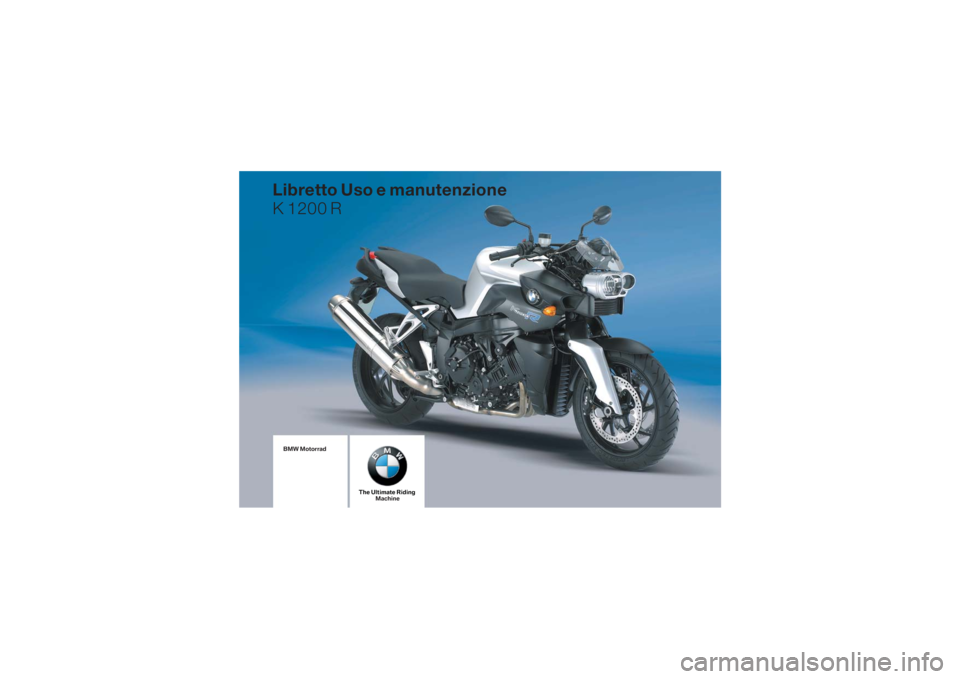 BMW MOTORRAD K 1200 R 2006 Libretto di uso e manutenzione (in Italian) BMW Motorrad
The Ultimate RidingMachine
Libretto Uso e manutenzione
K 1200 R BMW MOTORRAD K 1200 R 2006 Libretto di uso e manutenzione (in Italian) BMW Motorrad
The Ultimate RidingMachine
Libretto Uso e manutenzione
K 1200 R