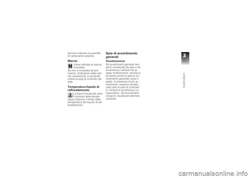 BMW MOTORRAD K 1200 R 2006  Libretto di uso e manutenzione (in Italian) benzina indicano la quantità
di carburante restante.Marcia
Viene indicata la marcia
innestata.
Se non è innestata alcuna
marcia, l'indicatore della mar-
cia visualizza N, si accende
inoltre la s