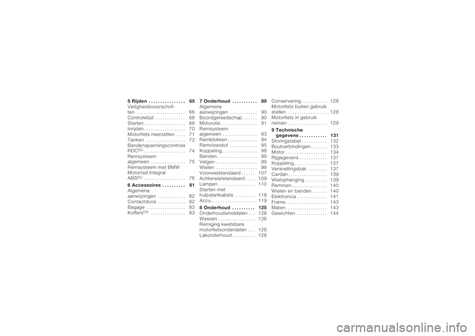 BMW MOTORRAD K 1200 R 2006  Handleiding (in Dutch) 5 Rijden . . . . . ........... 65
Veiligheidsvoorschrif-
ten ..................... 66
Controlelijst . . . .......... 68
Starten . ................. 68
Inrijden . ................. 70
Motorfiets neerze