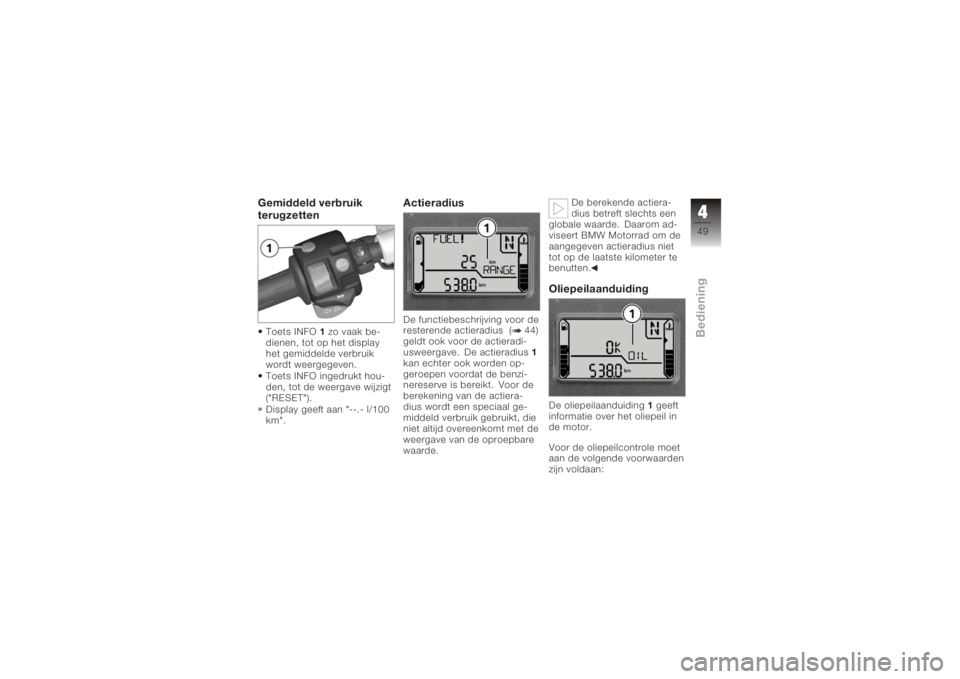 BMW MOTORRAD K 1200 R 2006  Handleiding (in Dutch) Gemiddeld verbruik
terugzettenToets INFO1zo vaak be-
dienen, tot op het display
het gemiddelde verbruik
wordt weergegeven.
Toets INFO ingedrukt hou-
den, tot de weergave wijzigt
("RESET").
Dis