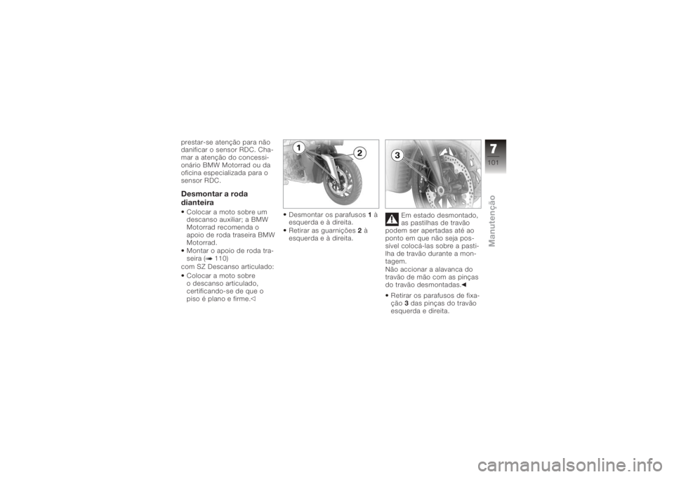 BMW MOTORRAD K 1200 R 2006  Manual do condutor (in Portuguese) prestar-se atenção para não
danificar o sensor RDC. Cha-
mar a atenção do concessi-
onário BMW Motorrad ou da
oficina especializada para o
sensor RDC.Desmontar a roda
dianteiraColocar a moto sob