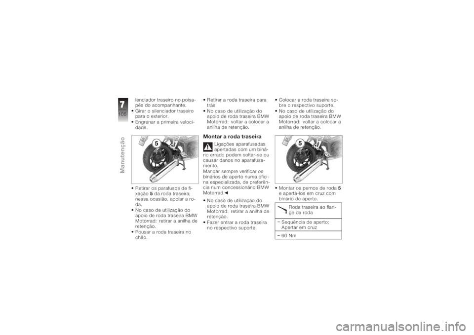 BMW MOTORRAD K 1200 R 2006  Manual do condutor (in Portuguese) lenciador traseiro no poisa-
pés do acompanhante.
Girar o silenciador traseiro
para o exterior.
Engrenar a primeira veloci-
dade.
Retirar os parafusos de fi-
xação5da roda traseira;
nessa ocasião,