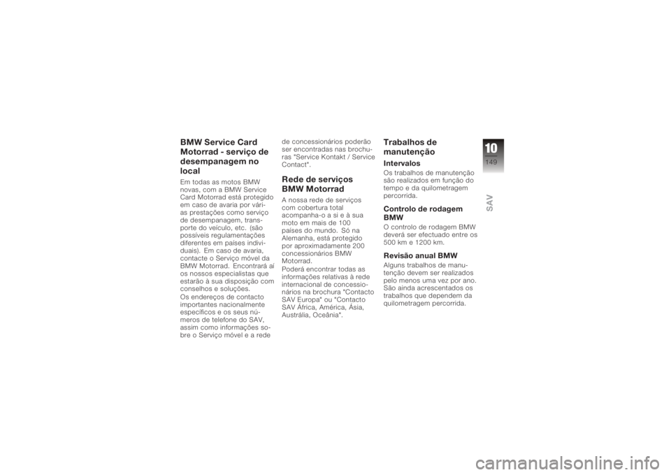 BMW MOTORRAD K 1200 R 2006 Manual do condutor (in Portuguese) BMW Service Card
Motorrad - serviço de
desempanagem no
localEm todas as motos BMW
novas, com a BMW Service
Card Motorrad está protegido
em caso de avaria por vári-
as prestações como serviço
de BMW MOTORRAD K 1200 R 2006 Manual do condutor (in Portuguese) BMW Service Card
Motorrad - serviço de
desempanagem no
localEm todas as motos BMW
novas, com a BMW Service
Card Motorrad está protegido
em caso de avaria por vári-
as prestações como serviço
de
