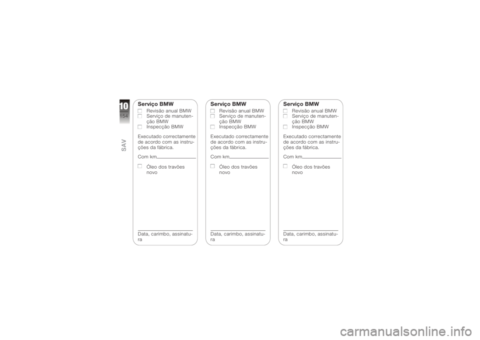 BMW MOTORRAD K 1200 R 2006  Manual do condutor (in Portuguese) Serviço BMW
Revisão anual BMW
Serviço de manuten-
ção BMW
Inspecção BMW
Executado correctamente
de acordo com as instru-
ções da fábrica.
Com km
Óleo dos travões
novo
Data, carimbo, assina