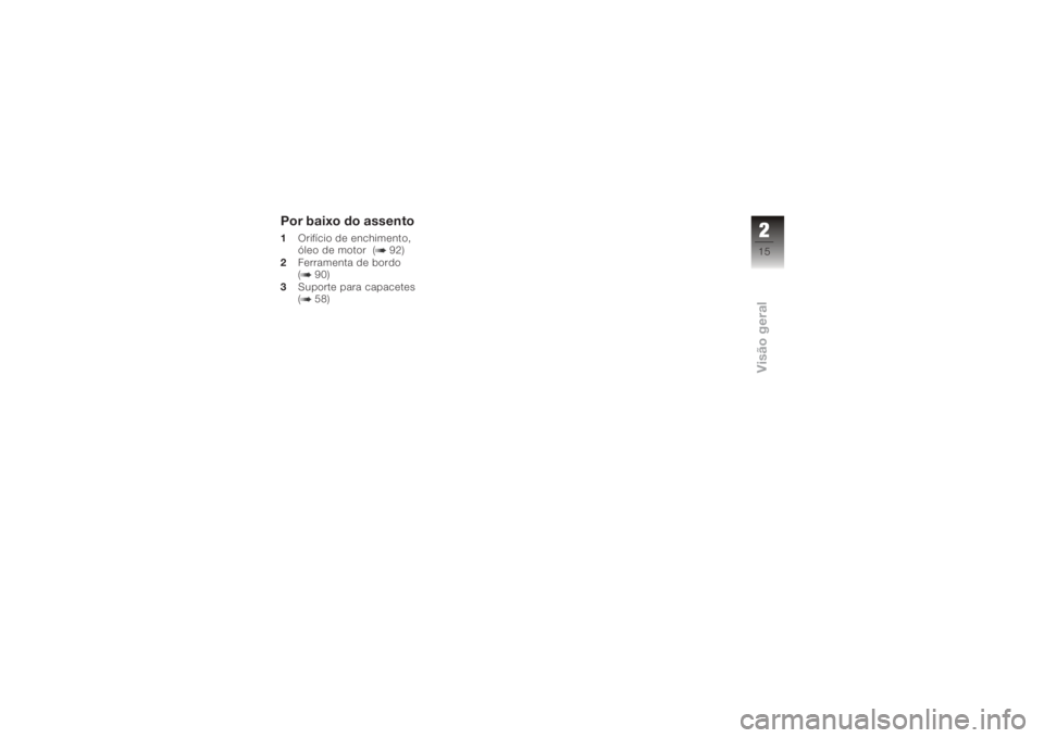BMW MOTORRAD K 1200 R 2006  Manual do condutor (in Portuguese) Por baixo do assento1Orifício de enchimento,
óleo de motor ( 92)
2 Ferramenta de bordo
( 90)
3 Suporte para capacetes
( 58)
215zVisão geral 