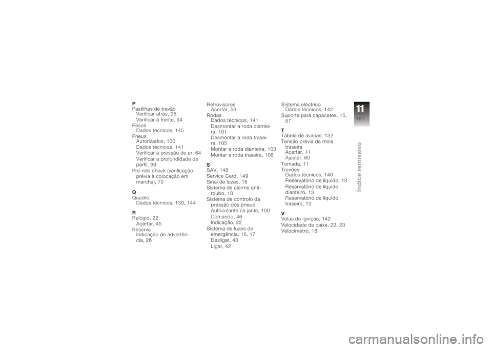 BMW MOTORRAD K 1200 R 2006  Manual do condutor (in Portuguese) P
Pastilhas de travãoVerificar atrás, 95
Verificar à frente, 94
Pesos Dados técnicos, 145
Pneus Autorizados, 100
Dados técnicos, 141
Verificar a pressão de ar, 64
Verificar a profundidade de
per