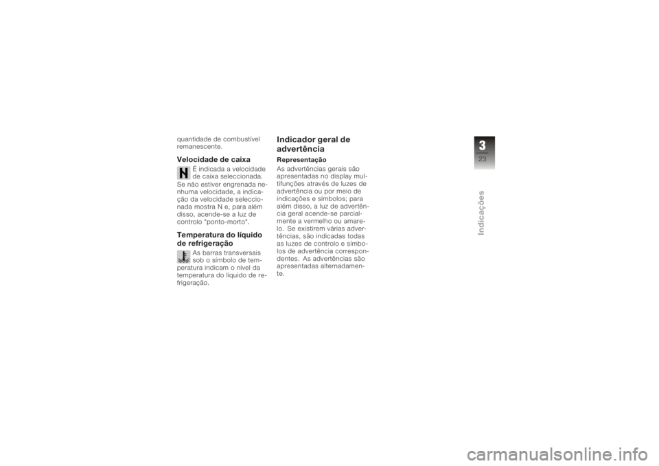BMW MOTORRAD K 1200 R 2006  Manual do condutor (in Portuguese) quantidade de combustível
remanescente.Velocidade de caixa
É indicada a velocidade
de caixa seleccionada.
Se não estiver engrenada ne-
nhuma velocidade, a indica-
ção da velocidade seleccio-
nada