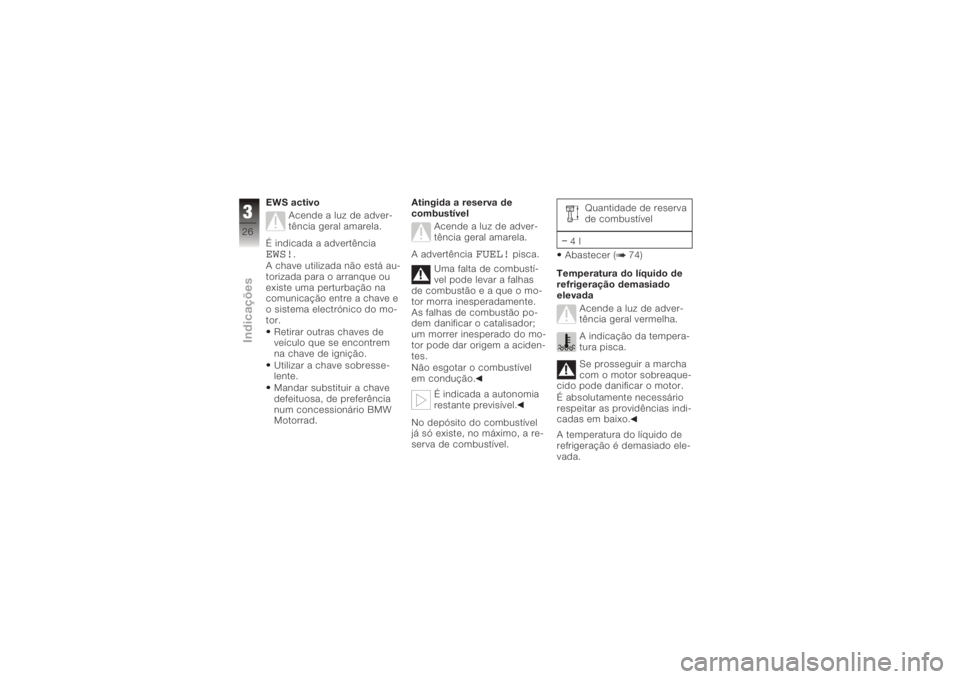 BMW MOTORRAD K 1200 R 2006  Manual do condutor (in Portuguese) EWS activoAcende a luz de adver-
tência geral amarela.
É indicada a advertênciaEWS!
.
A chave utilizada não está au-
torizada para o arranque ou
existe uma perturbação na
comunicação entre a 