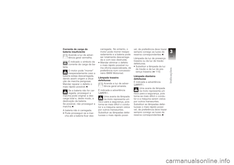 BMW MOTORRAD K 1200 R 2006  Manual do condutor (in Portuguese) Corrente de carga da
bateria insuficienteAcende a luz de adver-
tência geral vermelha.
É indicado o símbolo da
corrente de carga da ba-
teria.
O motor pode "morrer"
inesperadamente caso a
b