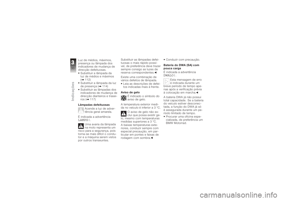 BMW MOTORRAD K 1200 R 2006  Manual do condutor (in Portuguese) Luz de médios, máximos,
presença ou lâmpada dos
indicadores de mudança de
direcção defeituosas.Substituir a lâmpada da
luz de médios e máximos
( 112)
Substituir a lâmpada da luz
de presenç