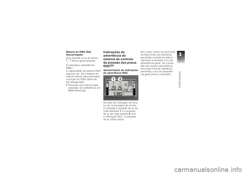 BMW MOTORRAD K 1200 R 2006  Manual do condutor (in Portuguese) Bateria do DWA (SA)
descarregadaAcende a luz de adver-
tência geral amarela.
É indicada a advertênciaDWA!
.
A capacidade da bateria DWA
esgotou-se. Se a bateria do
veículo estiver desconectada,
a 