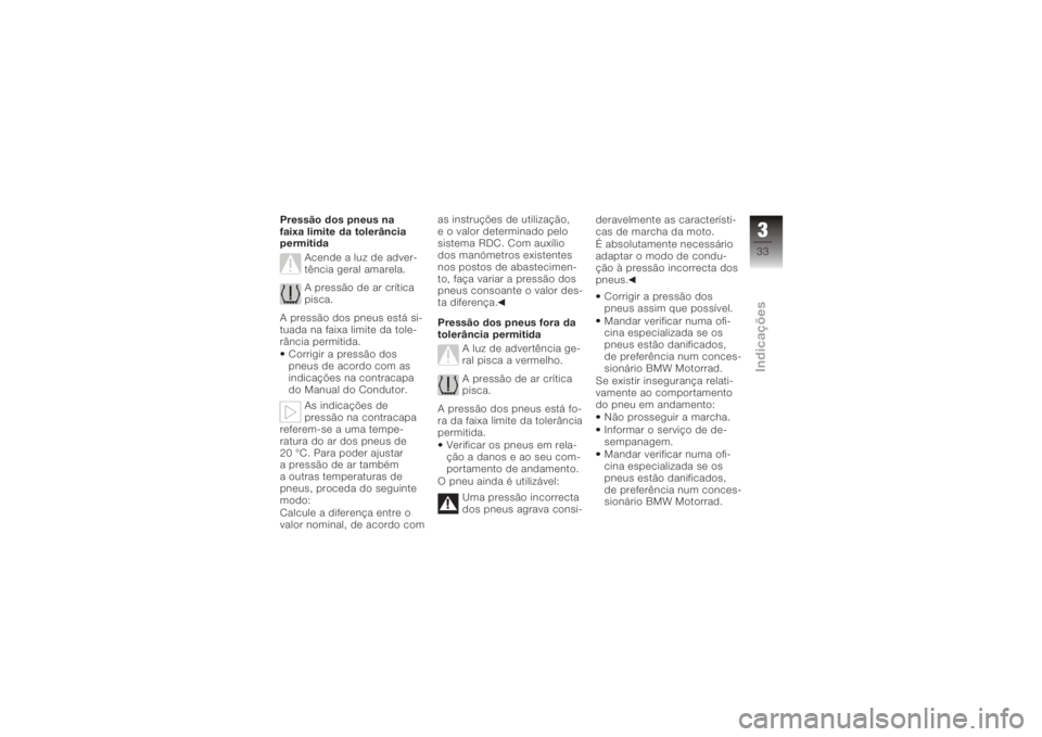 BMW MOTORRAD K 1200 R 2006  Manual do condutor (in Portuguese) Pressão dos pneus na
faixa limite da tolerância
permitidaAcende a luz de adver-
tência geral amarela.
A pressão de ar crítica
pisca.
A pressão dos pneus está si-
tuada na faixa limite da tole-
