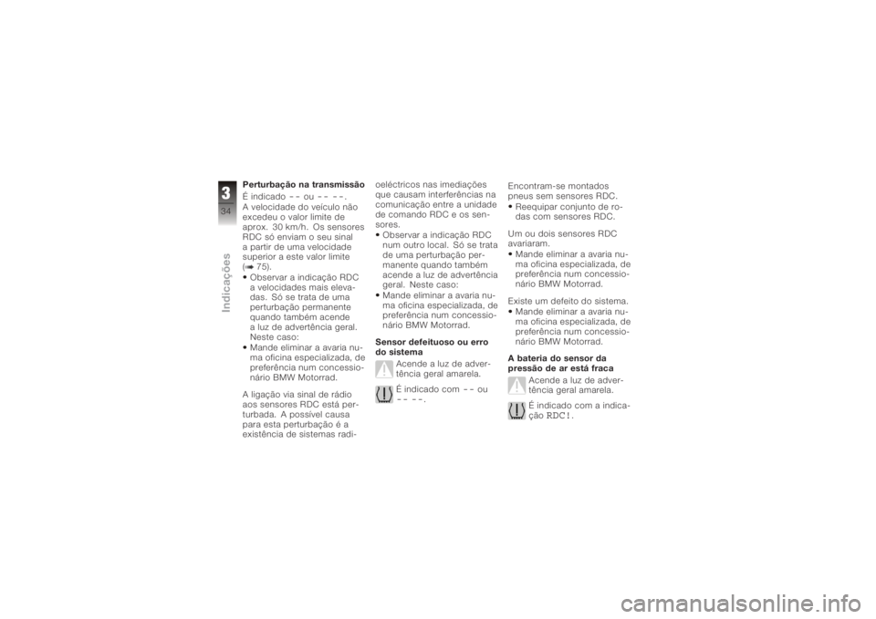 BMW MOTORRAD K 1200 R 2006  Manual do condutor (in Portuguese) Perturbação na transmissão
É indicado
--
ou
-- --
.
A velocidade do veículo não
excedeu o valor limite de
aprox. 30 km/h. Os sensores
RDC só enviam o seu sinal
a partir de uma velocidade
superi