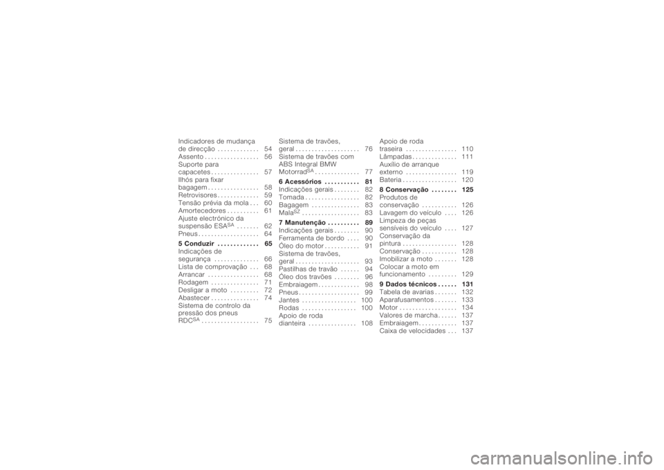BMW MOTORRAD K 1200 R 2006  Manual do condutor (in Portuguese) Indicadores de mudança
de direcção . . ........... 54
Assento ................. 56
Suporte para
capacetes . . . . . .......... 57
Ilhós para fixar
bagagem . . . . . . .......... 58
Retrovisores . 