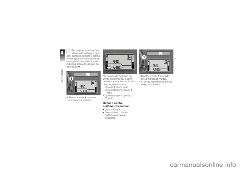 BMW MOTORRAD K 1200 R 2006  Manual do condutor (in Portuguese) No display multifunções,
depois de se ligar a igni-
ção, aparece sempre a última
informação do conta-quilóme-
tros parcial que estava a ser
indicada antes da ignição ser
desligada.
Premir a 