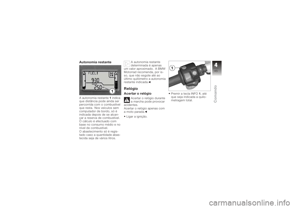 BMW MOTORRAD K 1200 R 2006  Manual do condutor (in Portuguese) Autonomia restanteA autonomia restante1indica
que distância pode ainda ser
percorrida com o combustível
que resta. Nos veículos sem
computador de bordo, só é
indicada depois de se alcan-
çar a r