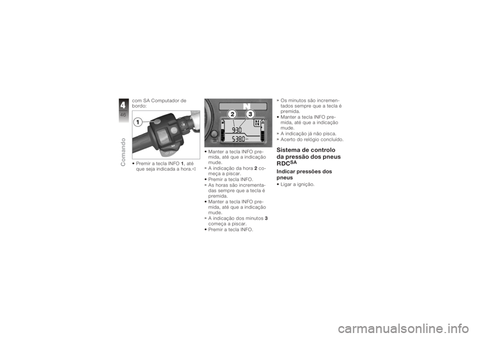 BMW MOTORRAD K 1200 R 2006  Manual do condutor (in Portuguese) com SA Computador de
bordo:Premir a tecla INFO 1,até
que seja indicada a hora. Manter a tecla INFO pre-
mida, até que a indicação
mude.
A indicação da hora
2co-
meça a piscar.
Premir a tecla IN