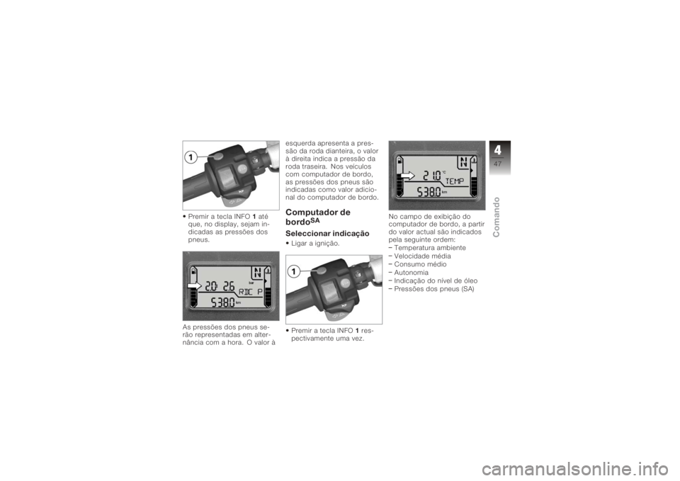 BMW MOTORRAD K 1200 R 2006  Manual do condutor (in Portuguese) Premir a tecla INFO1até
que, no display, sejam in-
dicadas as pressões dos
pneus.
As pressões dos pneus se-
rão representadas em alter-
nância com a hora. O valor à esquerda apresenta a pres-
s