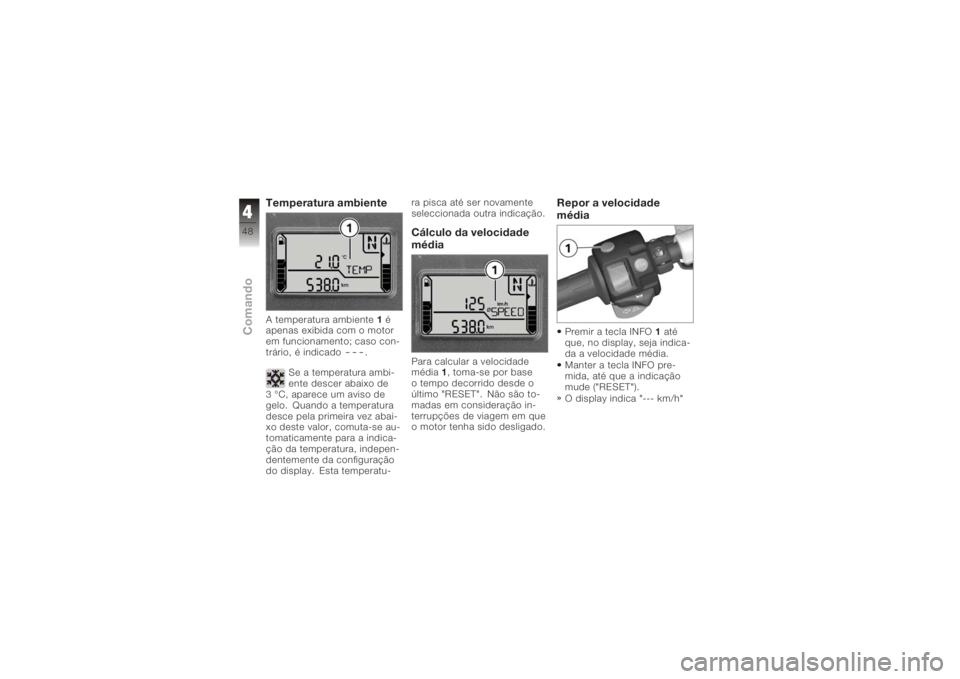 BMW MOTORRAD K 1200 R 2006  Manual do condutor (in Portuguese) Temperatura ambienteA temperatura ambiente1é
apenas exibida com o motor
em funcionamento; caso con-
trário, é indicado
---
.
Se a temperatura ambi-
ente descer abaixo de
3 °C, aparece um aviso de

