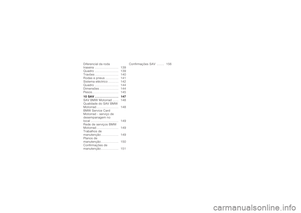 BMW MOTORRAD K 1200 R 2006  Manual do condutor (in Portuguese) Diferencial da roda
traseira . . .............. 139
Quadro . . . ............. 139
Travões . . . ............. 140
Rodas e pneus ......... 141
Sistema eléctrico . . . . . . . 142
Quadro . . . ......