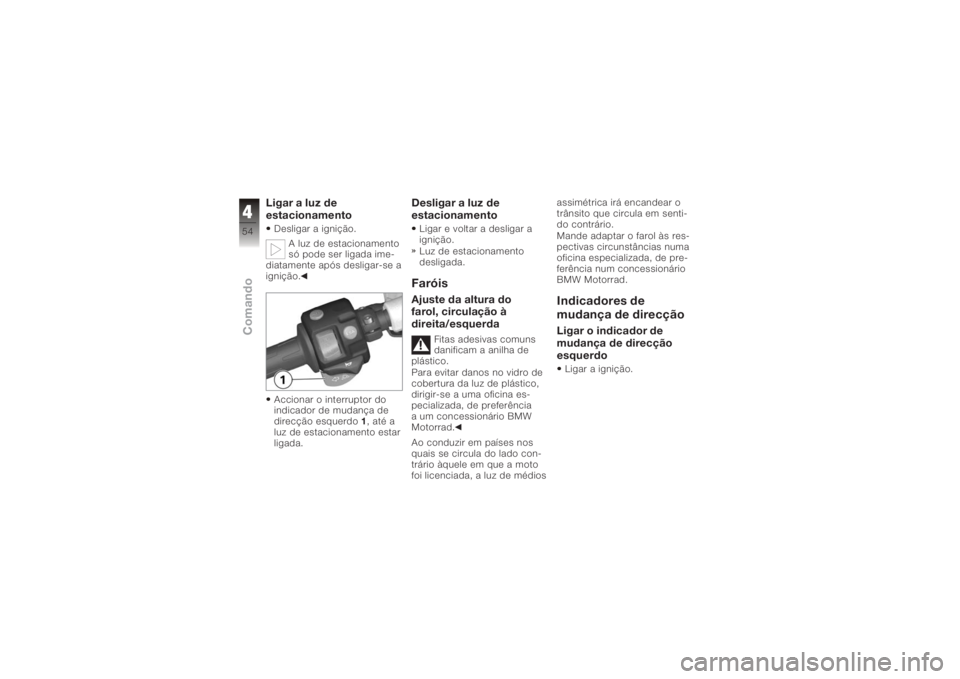 BMW MOTORRAD K 1200 R 2006  Manual do condutor (in Portuguese) Ligar a luz de
estacionamentoDesligar a ignição.A luz de estacionamento
só pode ser ligada ime-
diatamente após desligar-se a
ignição.
Accionar o interruptor do
indicador de mudança de
direcç