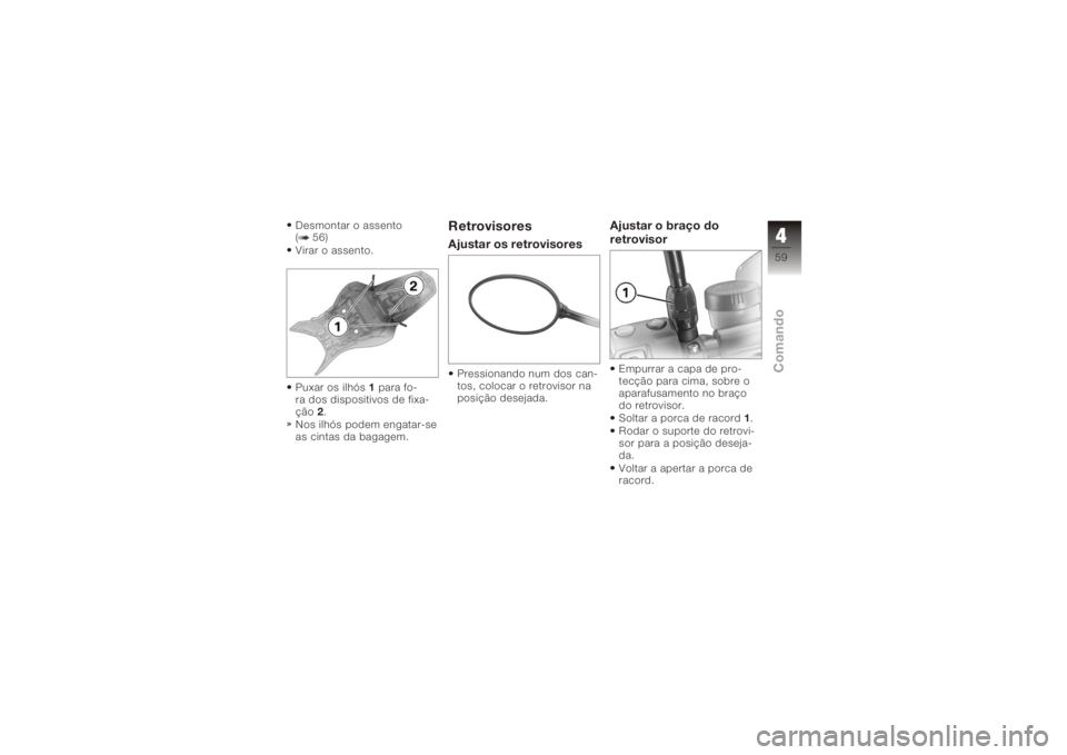 BMW MOTORRAD K 1200 R 2006  Manual do condutor (in Portuguese) Desmontar o assento
( 56)
Virar o assento.
Puxar os ilhós1para fo-
ra dos dispositivos de fixa-
ção 2.
Nos ilhós podem engatar-se
as cintas da bagagem.
RetrovisoresAjustar os retrovisoresPressiona
