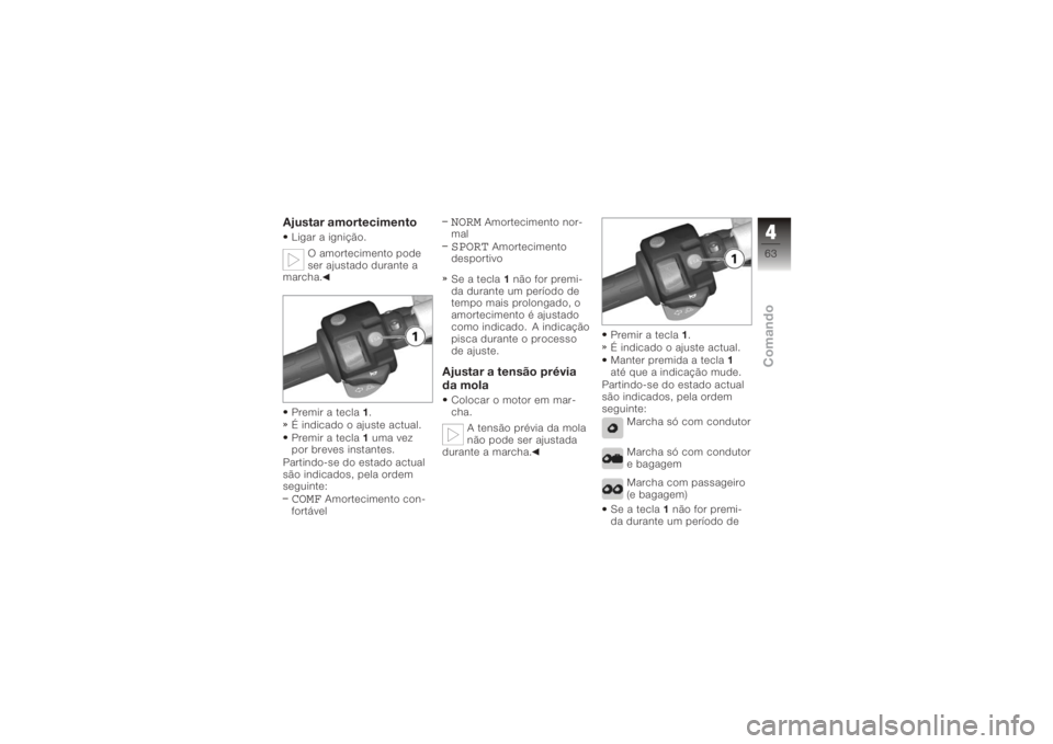 BMW MOTORRAD K 1200 R 2006  Manual do condutor (in Portuguese) Ajustar amortecimentoLigar a ignição.O amortecimento pode
ser ajustado durante a
marcha.
Premir a tecla 1.
É indicado o ajuste actual.
Premir a tecla 1uma vez
por breves instantes.
Partindo-se do e