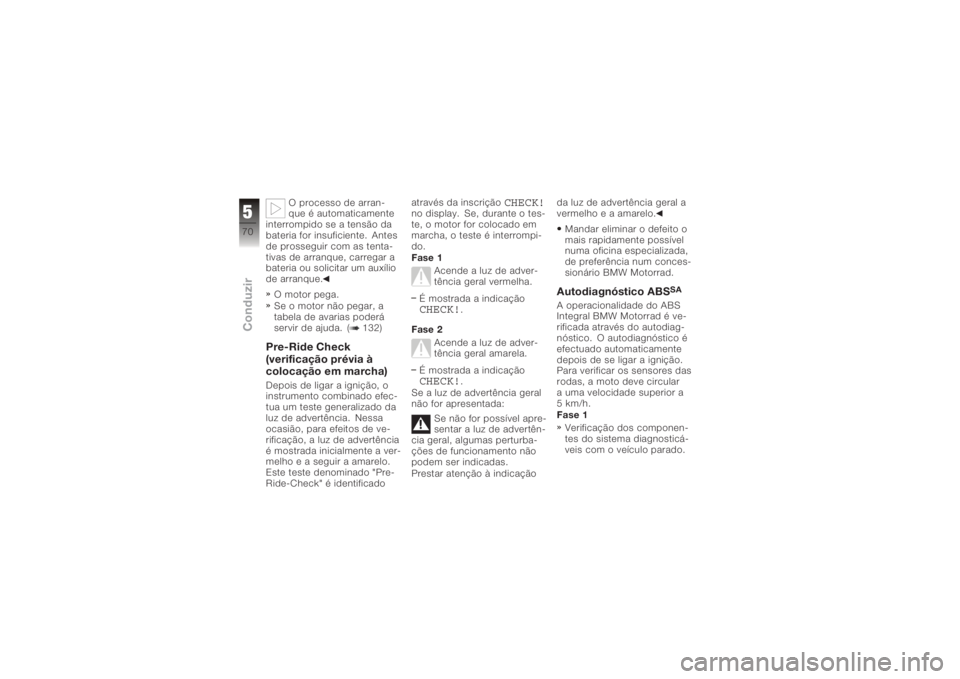 BMW MOTORRAD K 1200 R 2006  Manual do condutor (in Portuguese) O processo de arran-
que é automaticamente
interrompido se a tensão da
bateria for insuficiente. Antes
de prosseguir com as tenta-
tivas de arranque, carregar a
bateria ou solicitar um auxílio
de a