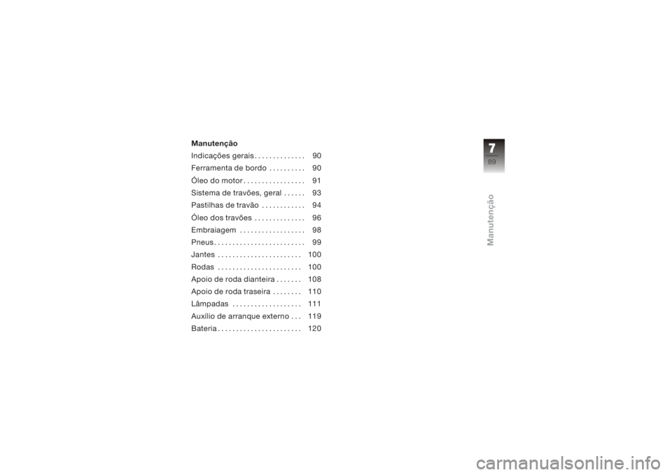 BMW MOTORRAD K 1200 R 2006  Manual do condutor (in Portuguese) Manutenção
Indicações gerais . . . . . . . . . . . . . . 90
Ferramenta de bordo . . . . . . . . . . 90
Óleo do motor . . . . . . . . . . . . . . . . . 91
Sistema de travões, geral . . . . . . 93
