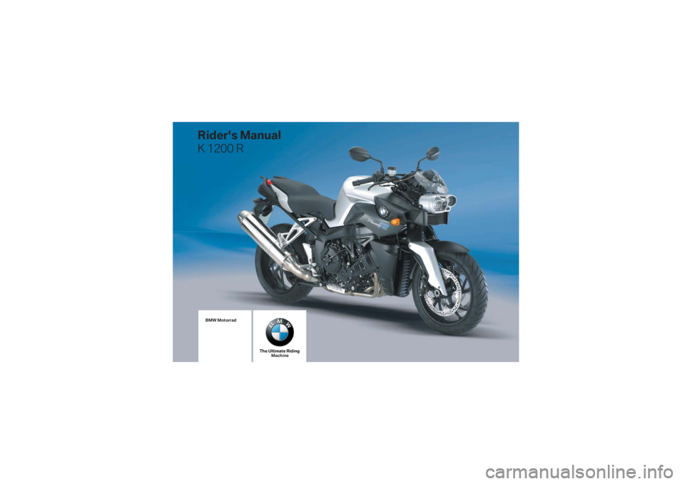 BMW MOTORRAD K 1200 R 2007 Riders Manual (in English) K43_Titel.fm Seite 9 Dienstag, 4. Juli 2006 12:04 12
BMW Motorrad
The Ultimate RidingMachine
Rider's Manual
K 1200 R BMW MOTORRAD K 1200 R 2007 Riders Manual (in English) K43_Titel.fm Seite 9 Dienstag, 4. Juli 2006 12:04 12
BMW Motorrad
The Ultimate RidingMachine
Rider's Manual
K 1200 R