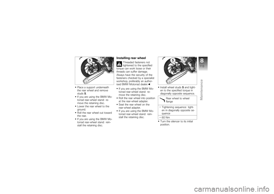 BMW MOTORRAD K 1200 R 2007 Riders Manual (in English) Place a support underneath
the rear wheel and remove
studs5.
If you are using the BMW Mo-
torrad rear-wheel stand: re-
move the retaining disc.
Lower the rear wheel to the
ground.
Roll the rear wheel BMW MOTORRAD K 1200 R 2007 Riders Manual (in English) Place a support underneath
the rear wheel and remove
studs5.
If you are using the BMW Mo-
torrad rear-wheel stand: re-
move the retaining disc.
Lower the rear wheel to the
ground.
Roll the rear wheel