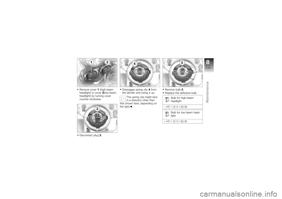 BMW MOTORRAD K 1200 R 2007  Riders Manual (in English) Remove cover1(high-beam
headlight) or cover 2(low-beam
headlight) by turning cover
counter-clockwise.
Disconnect plug 3. Disengage spring clip
4from
the latches and swing it up.
The spring clip might 