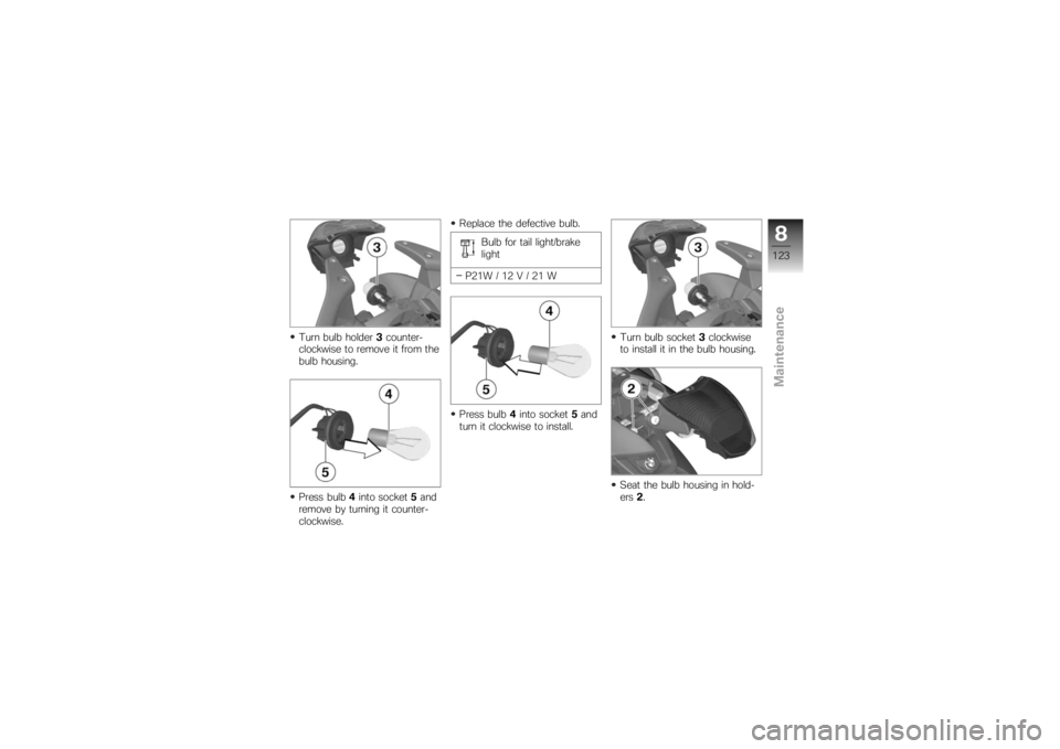 BMW MOTORRAD K 1200 R 2007  Riders Manual (in English) Turn bulb holder3counter-
clockwise to remove it from the
bulb housing.
Press bulb 4into socket 5and
remove by turning it counter-
clockwise. Replace the defective bulb.
Bulb for tail light/brake
ligh