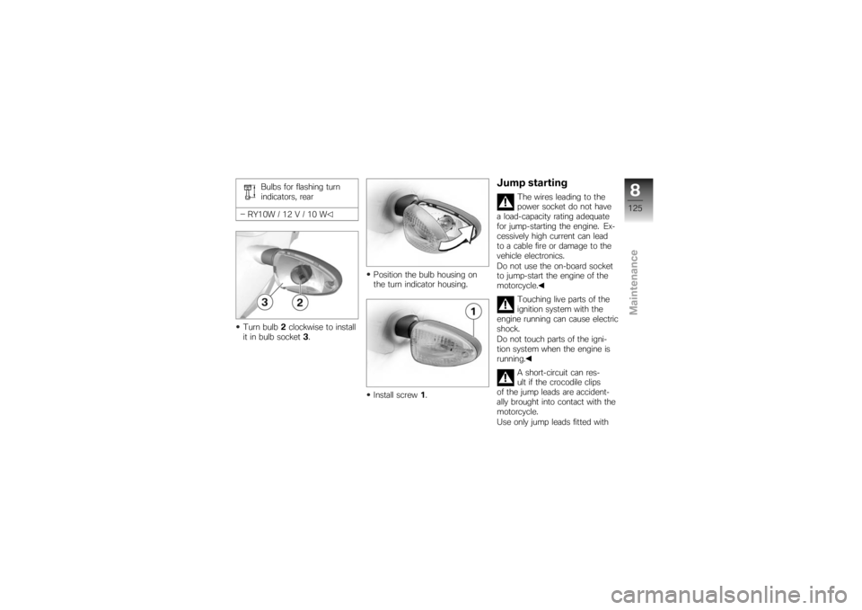 BMW MOTORRAD K 1200 R 2007  Riders Manual (in English) Bulbs for flashing turn
indicators, rear
RY10W / 12 V / 10 W
Turn bulb 2clockwise to install
it in bulb socket 3. Position the bulb housing on
the turn indicator housing.
Install screw
1.
Jump startin