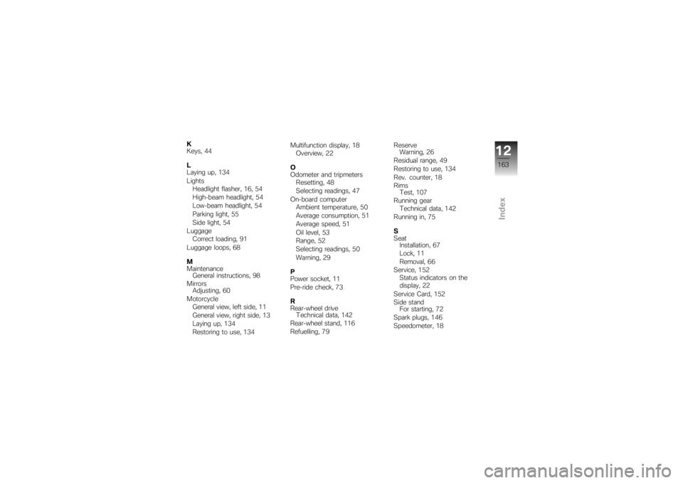 BMW MOTORRAD K 1200 R 2007  Riders Manual (in English) K
Keys, 44
L
Laying up, 134
LightsHeadlight flasher, 16, 54
High-beam headlight, 54
Low-beam headlight, 54
Parking light, 55
Side light, 54
Luggage Correct loading, 91
Luggage loops, 68
M
Maintenance 