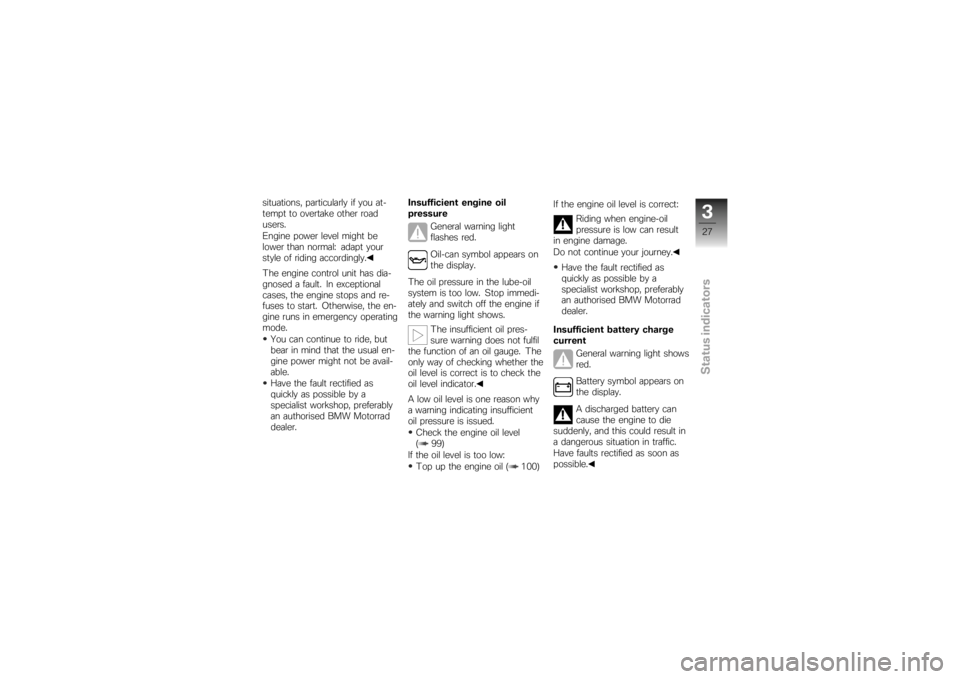 BMW MOTORRAD K 1200 R 2007  Riders Manual (in English) situations, particularly if you at-
tempt to overtake other road
users.
Engine power level might be
lower than normal: adapt your
style of riding accordingly.
The engine control unit has dia-
gnosed a