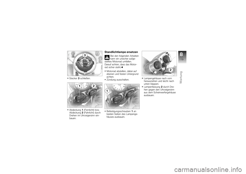 BMW MOTORRAD K 1200 R 2007  Betriebsanleitung (in German) Stecker3schließen.
Abdeckung 1(Fernlicht) bzw.
Abdeckung 2(Fahrlicht) durch
Drehen im Uhrzeigersinn ein-
bauen.
Standlichtlampe ersetzen
Bei den folgenden Arbeiten
kann ein unsicher aufge-
stelltes M