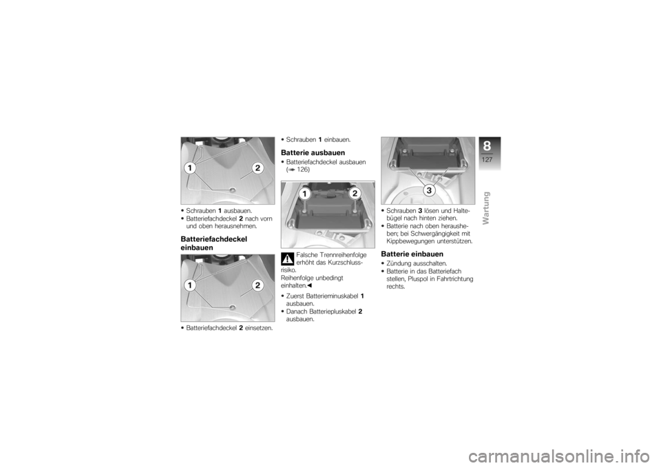 BMW MOTORRAD K 1200 R 2007  Betriebsanleitung (in German) Schrauben1ausbauen.
Batteriefachdeckel 2nach vorn
und oben herausnehmen.Batteriefachdeckel
einbauenBatteriefachdeckel 2einsetzen. Schrauben
1einbauen.
Batterie ausbauenBatteriefachdeckel ausbauen
( 12
