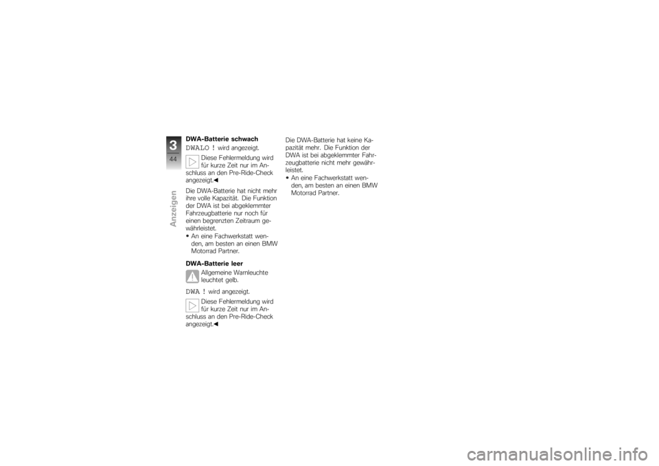 BMW MOTORRAD K 1200 R 2007  Betriebsanleitung (in German) DWA-Batterie schwachDWALO !
wird angezeigt.
Diese Fehlermeldung wird
für kurze Zeit nur im An-
schluss an den Pre-Ride-Check
angezeigt.
Die DWA-Batterie hat nicht mehr
ihre volle Kapazität. Die Funk