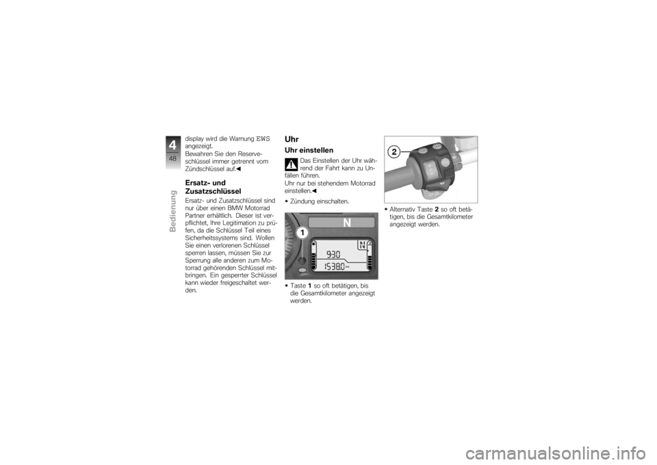 BMW MOTORRAD K 1200 R 2007  Betriebsanleitung (in German) display wird die Warnung
EWS
angezeigt.
Bewahren Sie den Reserve-
schlüssel immer getrennt vom
Zündschlüssel auf.Ersatz- und
ZusatzschlüsselErsatz- und Zusatzschlüssel sind
nur über einen BMW Mo