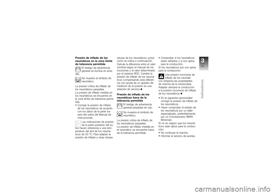BMW MOTORRAD K 1200 R 2007 Manual de instrucciones (in Spanish) Presión de inflado de los
neumáticos en la zona límite
de tolerancia permitidaEl testigo de advertencia
general se ilumina en ama-
rillo.
Se muestra el símbolo de
neumático.
La presión crítica BMW MOTORRAD K 1200 R 2007 Manual de instrucciones (in Spanish) Presión de inflado de los
neumáticos en la zona límite
de tolerancia permitidaEl testigo de advertencia
general se ilumina en ama-
rillo.
Se muestra el símbolo de
neumático.
La presión crítica