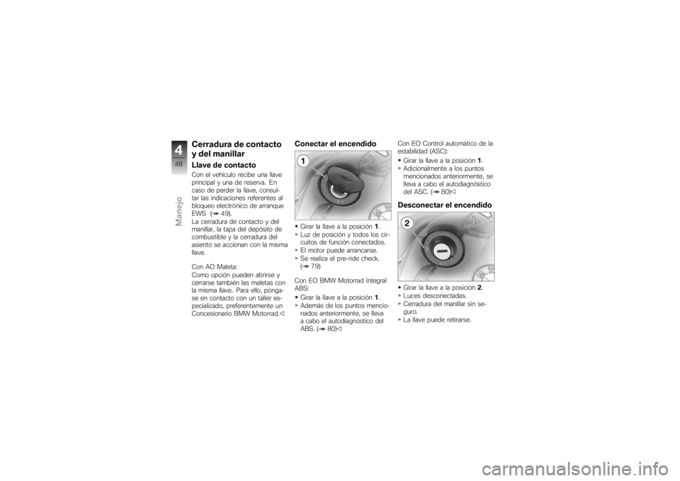 BMW MOTORRAD K 1200 R 2007 Manual de instrucciones (in Spanish) Cerradura de contacto
y del manillarLlave de contactoCon el vehículo recibe una llave
principal y una de reserva. En
caso de perder la llave, consul-
tar las indicaciones referentes al
bloqueo electr BMW MOTORRAD K 1200 R 2007 Manual de instrucciones (in Spanish) Cerradura de contacto
y del manillarLlave de contactoCon el vehículo recibe una llave
principal y una de reserva. En
caso de perder la llave, consul-
tar las indicaciones referentes al
bloqueo electr
