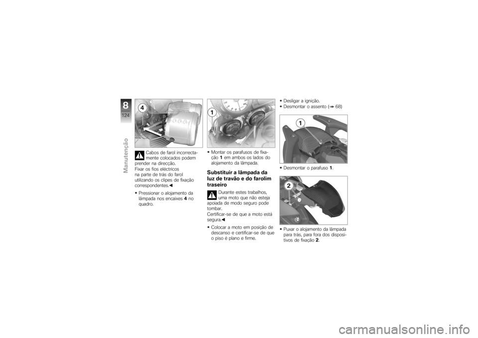 BMW MOTORRAD K 1200 R 2007  Manual do condutor (in Portuguese) Cabos de farol incorrecta-
mente colocados podem
prender na direcção.
Fixar os fios eléctricos
na parte de trás do farol
utilizando os clipes de fixação
correspondentes.
Pressionar o alojamento 