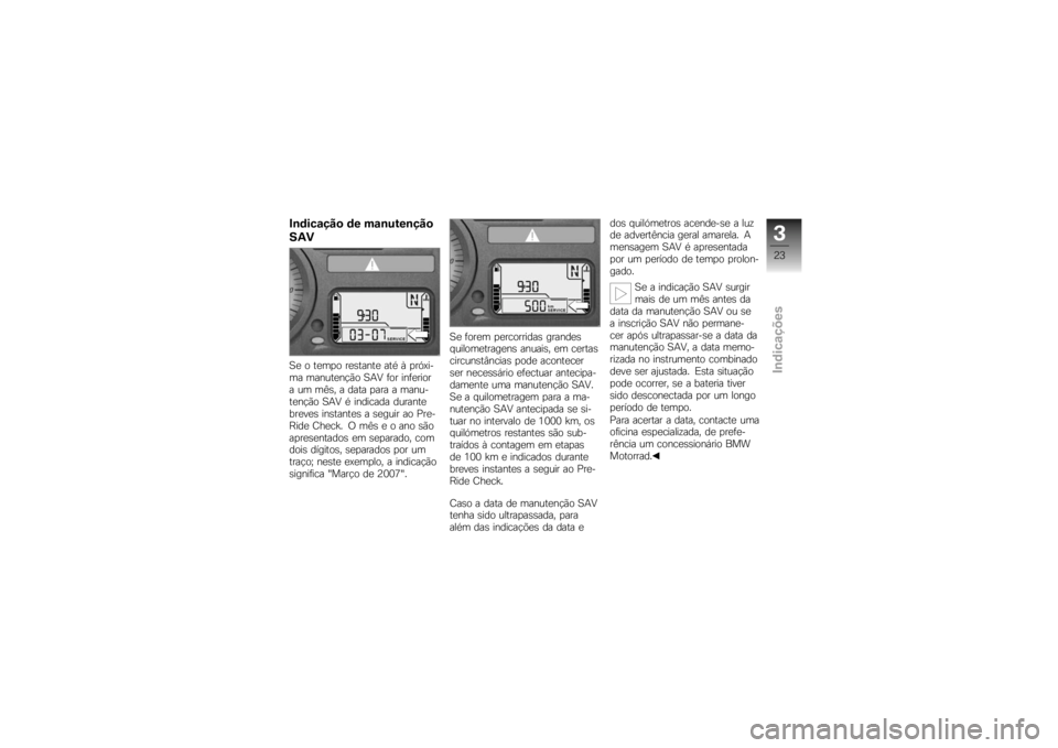 BMW MOTORRAD K 1200 R 2007  Manual do condutor (in Portuguese) Indicação de manutenção
SAVSe o tempo restante até à próxi-
ma manutenção SAV for inferior
a um mês, a data para a manu-
tenção SAV é indicada durante
breves instantes a seguir ao Pre-
Ri