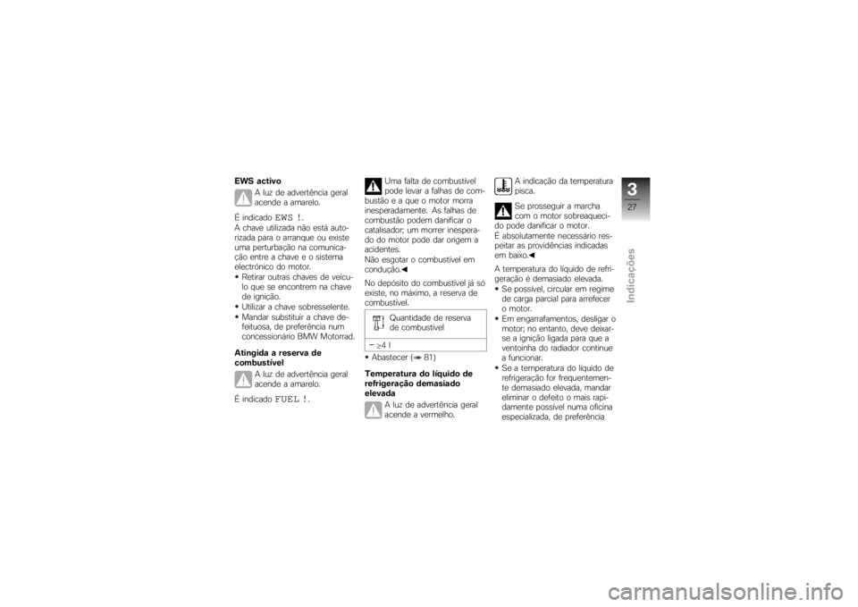 BMW MOTORRAD K 1200 R 2007  Manual do condutor (in Portuguese) EWS activoA luz de advertência geral
acende a amarelo.
É indicado
EWS !
.
A chave utilizada não está auto-
rizada para o arranque ou existe
uma perturbação na comunica-
ção entre a chave e o s