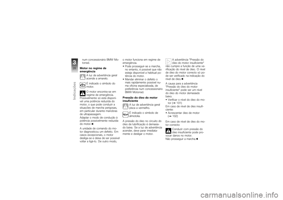 BMW MOTORRAD K 1200 R 2007  Manual do condutor (in Portuguese) num concessionário BMW Mo-
torrad.
Motor no regime de
emergência A luz de advertência geral
acende a amarelo.
É indicado o símbolo do
motor.
O motor encontra-se em
regime de emergência.
Possivel